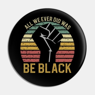 All We Ever Did Was Be Black Pin