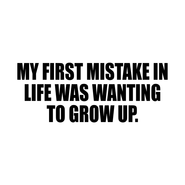 My first mistake in life was wanting to grow up by DinaShalash