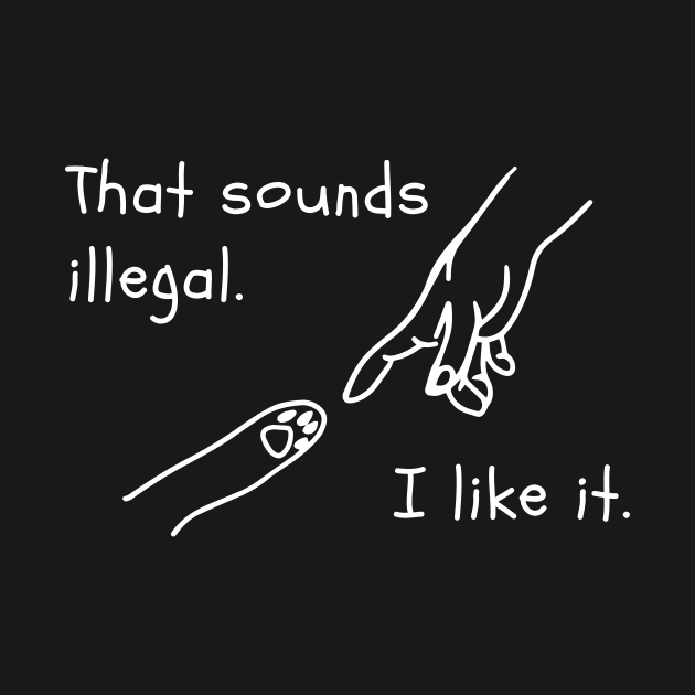 That Sounds Illegal I Like It T-Shirt by AdulTed Creations