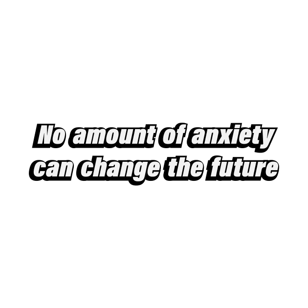 No amount of anxiety can change the future by BL4CK&WH1TE 