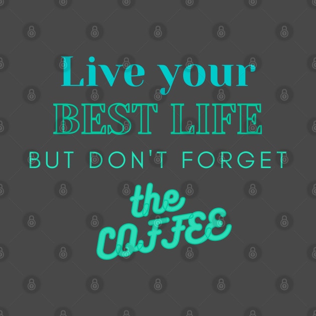 Live Your Best Life - But Don't Forget the Coffee TEXT design by Green Paladin