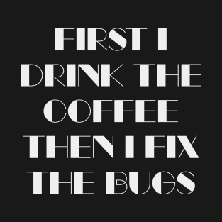 First I Drink The Coffee Then I Fix The Bugs T-Shirt