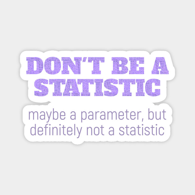 Don T Be A Statistic Be A Parameter Statistics Magnet Teepublic