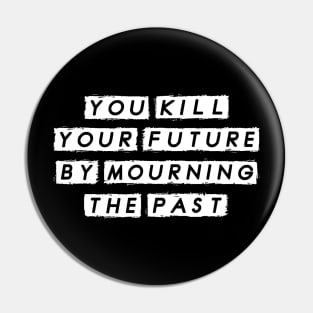 You Kill Your Future by Morning the Past, Motivational Pin