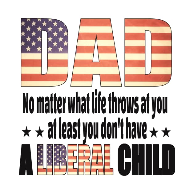 Dad No matter what life throws at you..at least you dont have a liberal