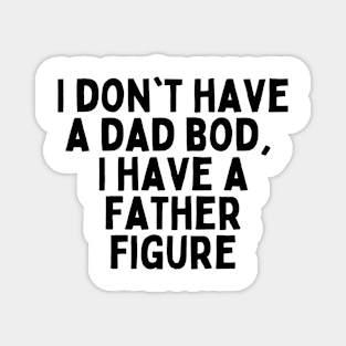 I don't have a dad bod, I have a father figure Magnet