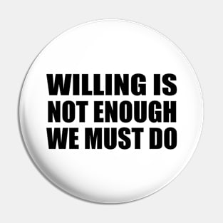 Willing is not enough we must do Pin