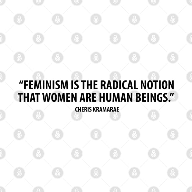 Feminism is the radical notion that women are human beings. - Cheris Kramarae by Everyday Inspiration