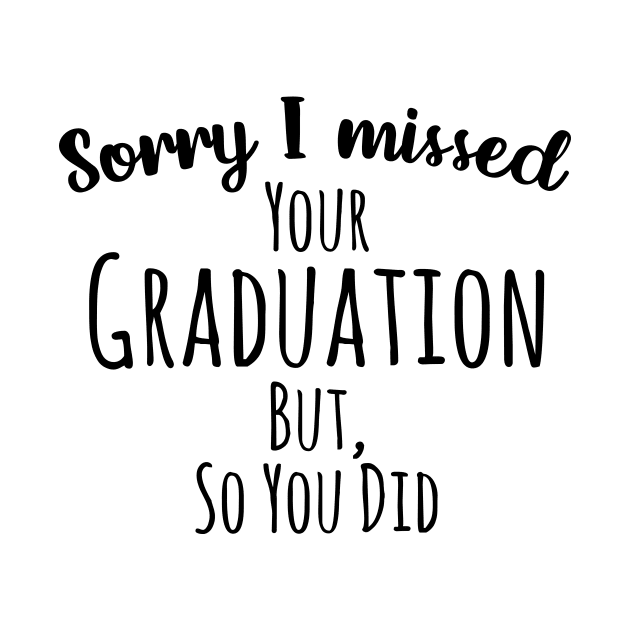 Sorry I missed your graduation but, so you did by Medhidji