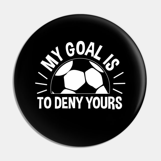 My Goal Is To Deny Yours Soccer - Soccer Goalie Pin by zerouss