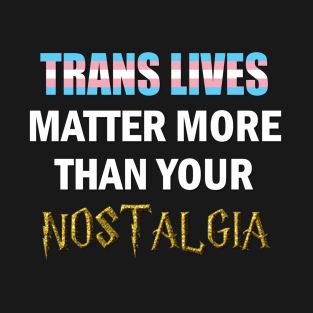 Trans Lives Matter More Than Your Nostalgia T-Shirt