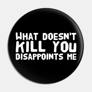 What doesn't kill you disappoints me Pin