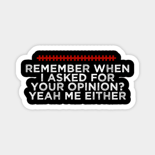 Remember When I Asked For Your Opinion Yeah Me Either - Humorous Quote Design - Cool Sarcastic Gift Idea - Funny Magnet