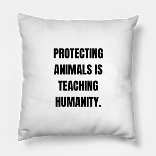 Protecting animals is teaching humanity Pillow