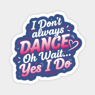 I Don’t Always Dance, Oh Wait… Yes I Do Magnet