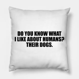 Do you know what I like about humans. Their dogs Pillow