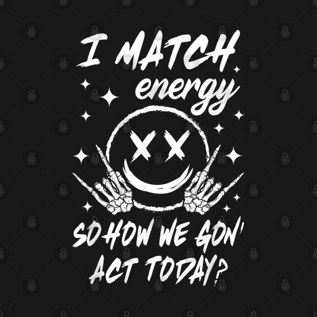 I Match Energy So How We Gon' Act Today by lunacreat