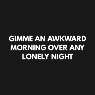 Gimme An Awkward Morning Over Any Lonely Night T-Shirt