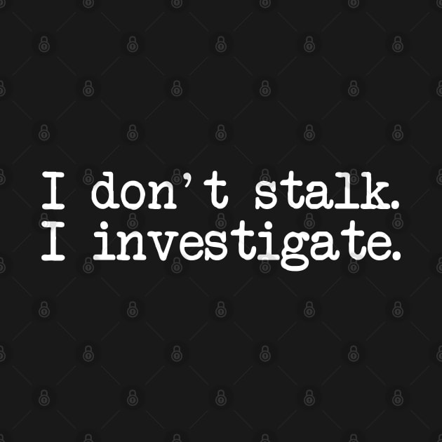 I Don't Stalk I Investigate by CityNoir