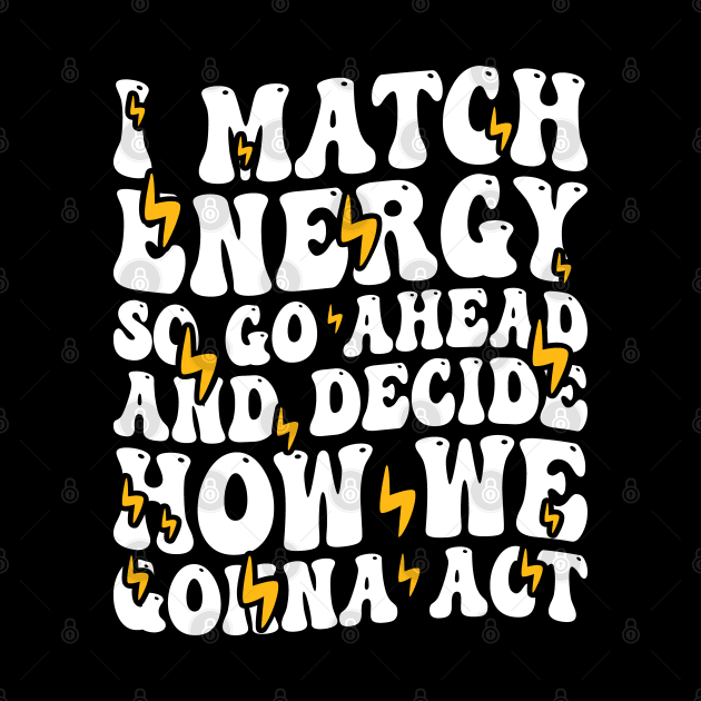 I Match Energy So Go Ahead and Decide How We Gonna Act, Positive Quote by BenTee