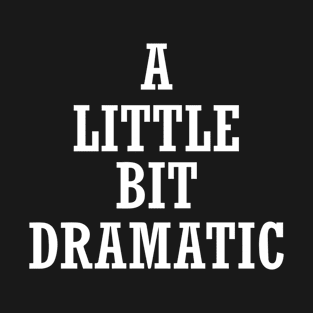 A Little Bit Dramatic Funny Sayings T-Shirt