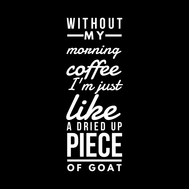 Without my morning coffee I'm just like a dried up piece of goat by GMAT