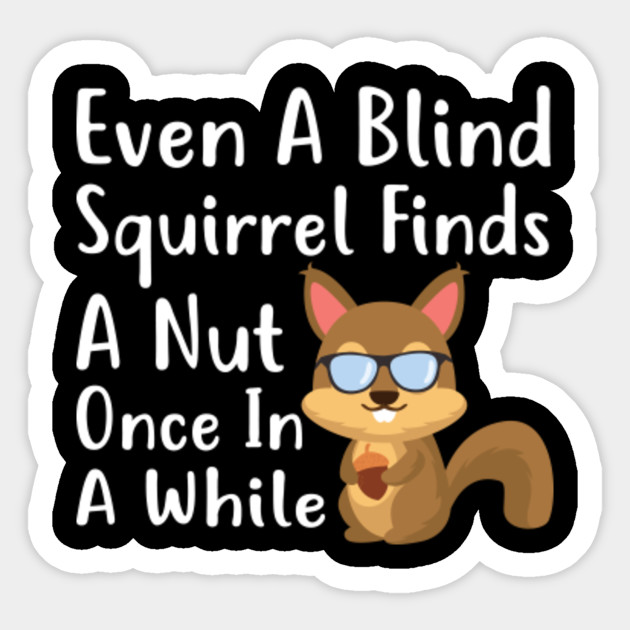 Even A Blind Squirrel Finds A Nut Once In A While Funny Tee Animals Sticker Teepublic