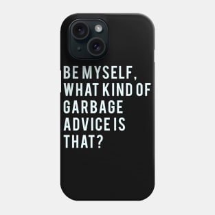 Be myself, what kind of garbage advice is that? Phone Case