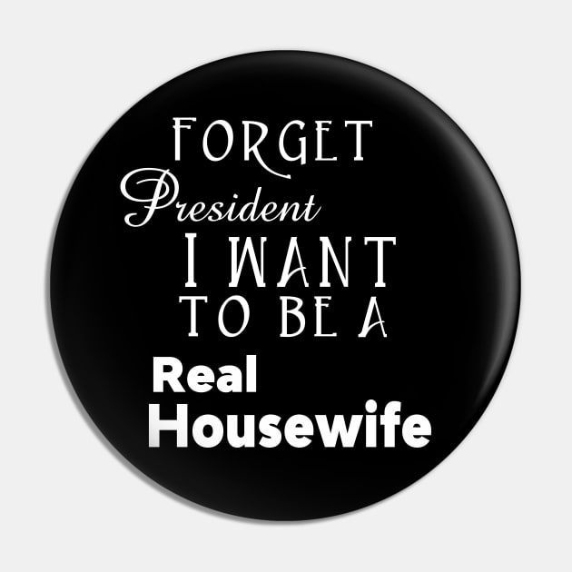 Forget President I Want to be a Real Housewife Reality TV Show Pin by Lorri's Custom Art