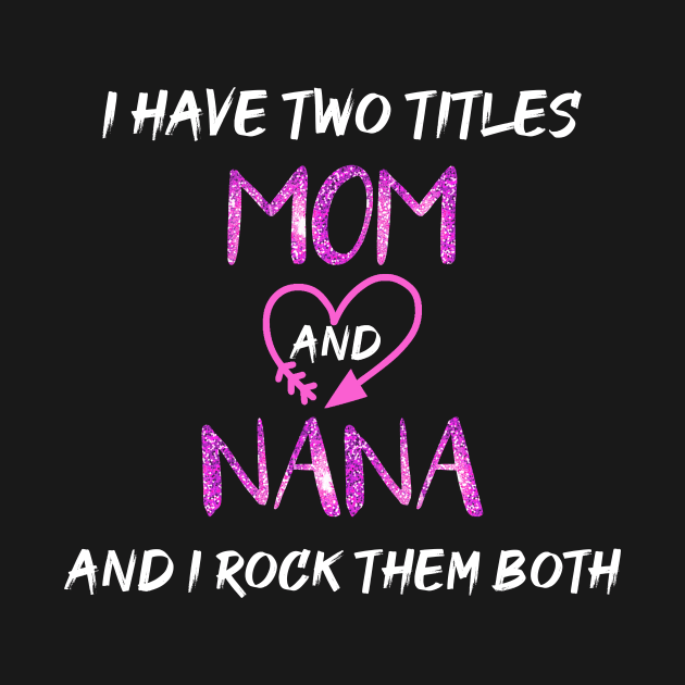 I Have Two Titles Mom And Nana And I Rock Them Both by AorryPixThings