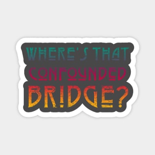 WHERE'S THAT CONFOUNDED BRIDGE/ - bright color Magnet