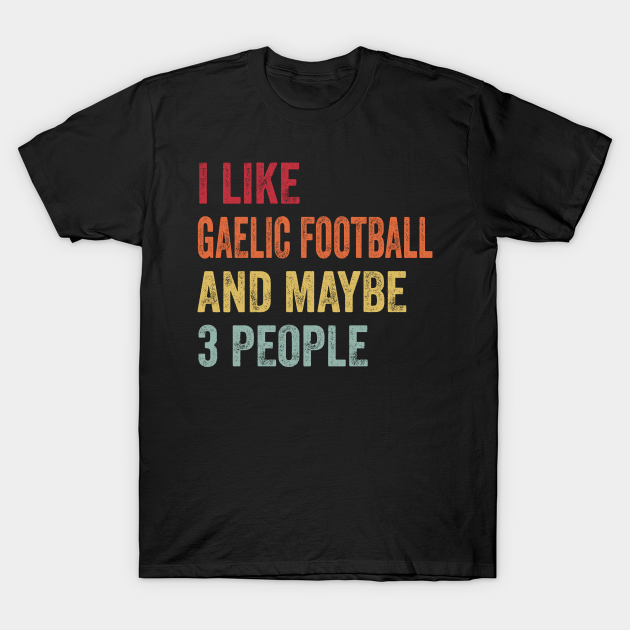 Discover I Like Gaelic Football & Maybe 3 People Gaelic Football Lovers Gift - Gaelic Football - T-Shirt