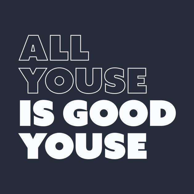 All Youse Is Good Youse by sombreroinc