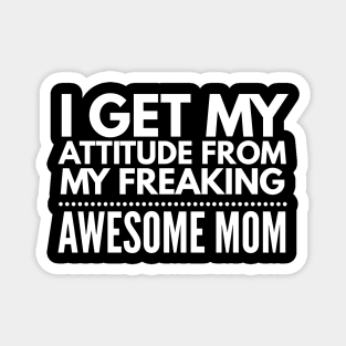 I get my attitude from my freaking awesome mom Magnet