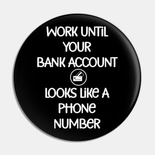 Work until your bank account looks like a phone number Pin