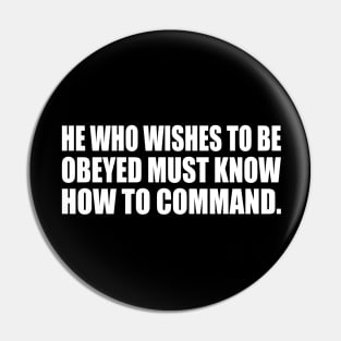 He who wishes to be obeyed must know how to command Pin