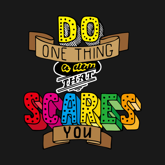 Do one thing a day that scares you!! by Penseurdesign