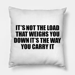 It’s not the load that breaks you down, it’s the way you carry it Pillow