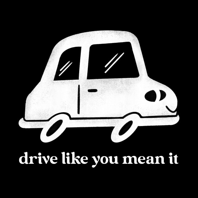 Drive Like You Mean It by ShirtTurkey