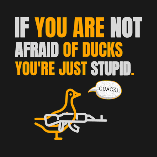 If you are not afraid of ducks you are just stupid T-Shirt