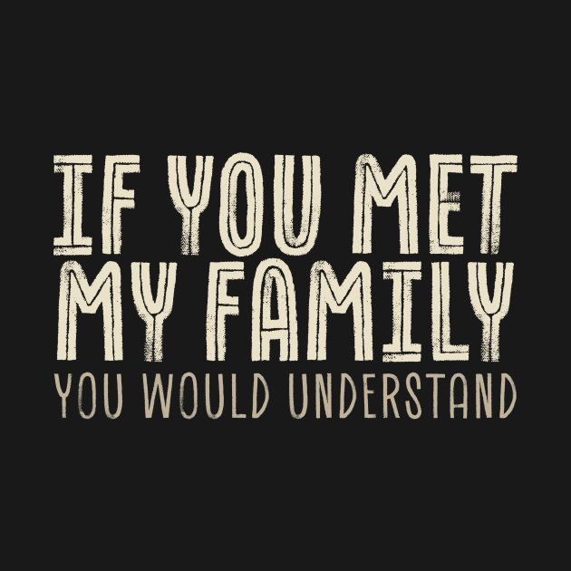 funny sayings - If You Met My Family You Would Understand by SUMAMARU