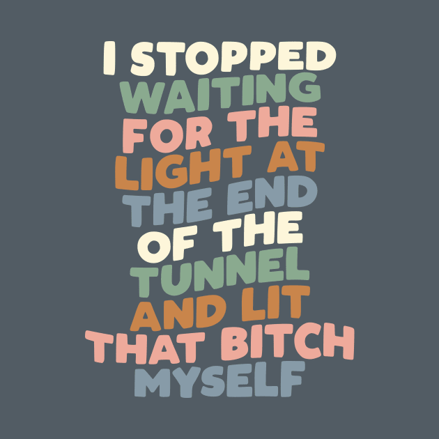 I Stopped Waiting for the Light at the End of the Tunnel and Lit That Bitch Myself in blue pink green and grey by MotivatedType