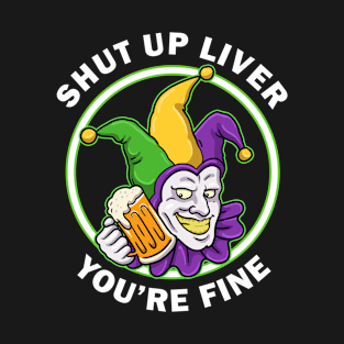 Shut Up Liver Youre Fine Funny Mardi Gras Gift T-Shirt