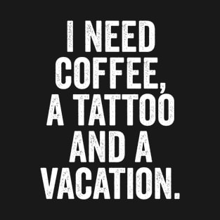 Coffee - I Need Coffee A Tattoo And A Vacation T-Shirt