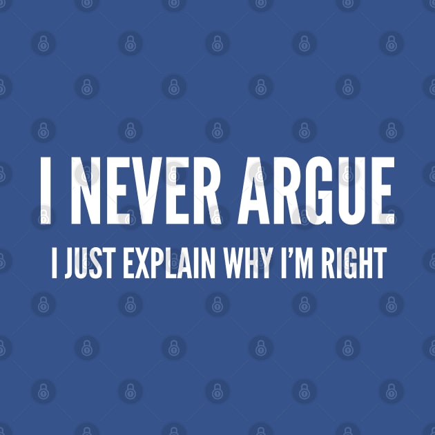 Sarcastic - I Never Argue I Just Explain Why I'm Right - Funny Joke Statement Slogan Humor Sarcastic by sillyslogans