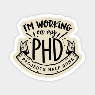 I'm working on my PHD - Projects half done Funny Quote Magnet