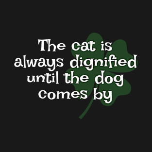 Irish Saying - The Cat Is Always Dignified Until The Dog Comes By T-Shirt