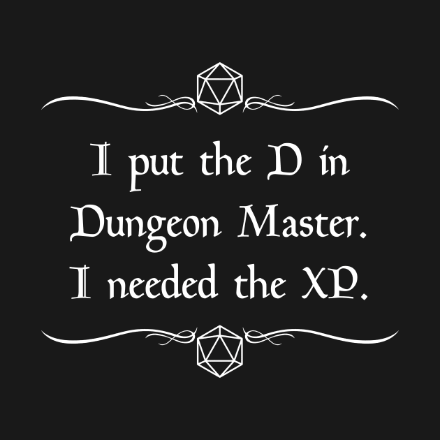 I Put the D in Dungeon Master. I Needed the XP. by robertbevan