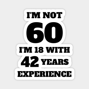 i'm not 60, i'm 18 with 42 years experience Magnet