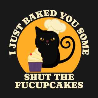 Black Cat I just Baked You Some Shut The Fucupcakes T-Shirt